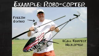 Example: Robo-copter 
XCell Tempest 
Helicopter 
Freezin 
Eskimo 
 