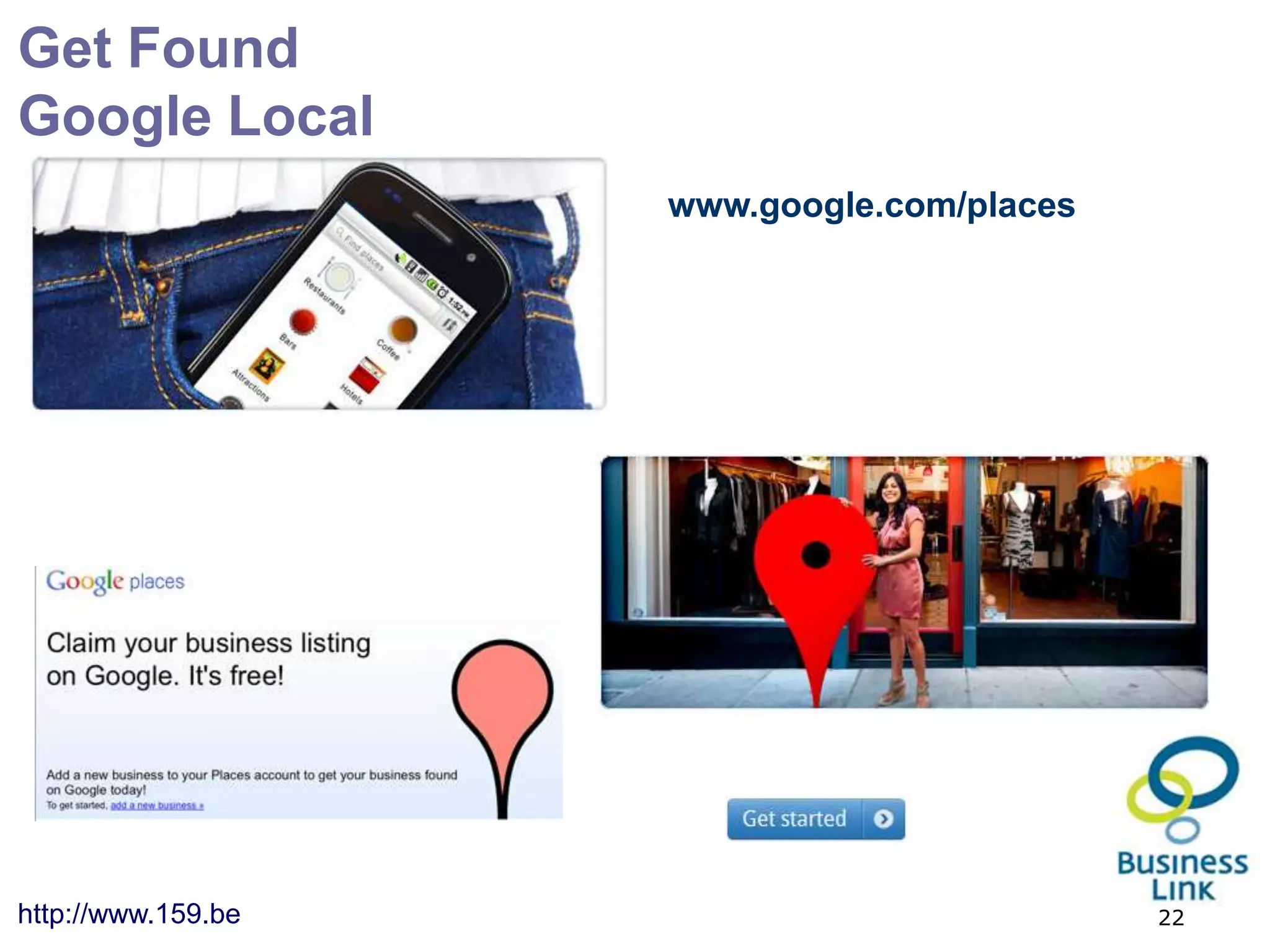 Get Found
Google Local
                    www.google.com/places




http://www.159.be                           22
 