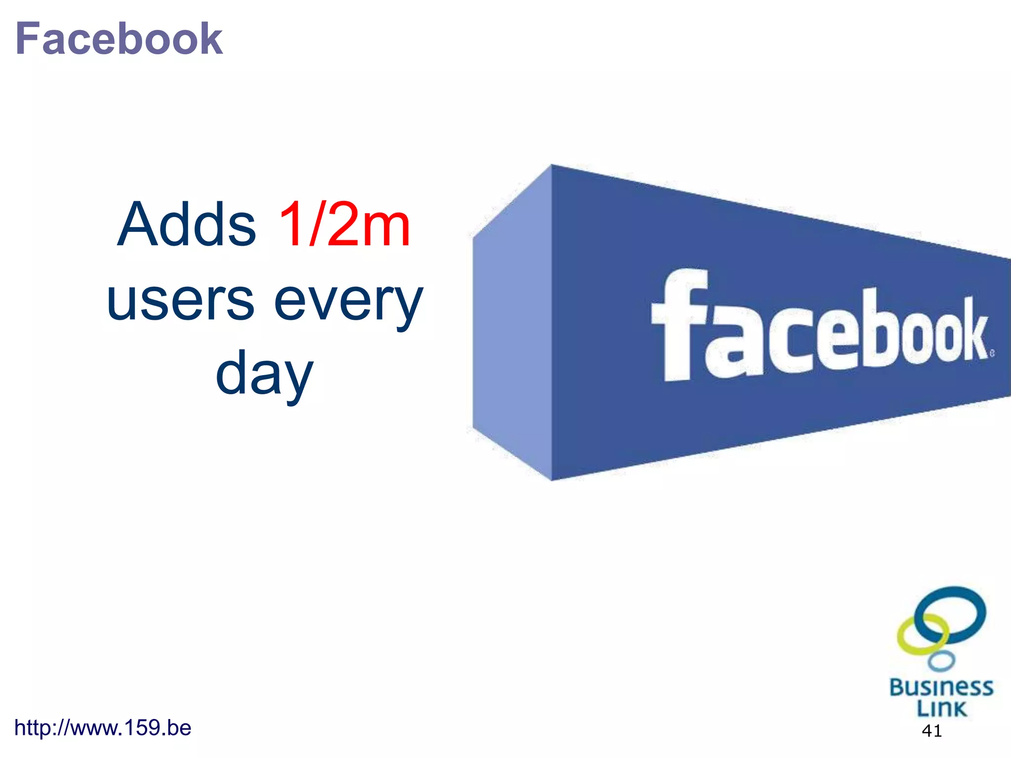Facebook



        Adds 1/2m
        users every
           day




http://www.159.be     41
 