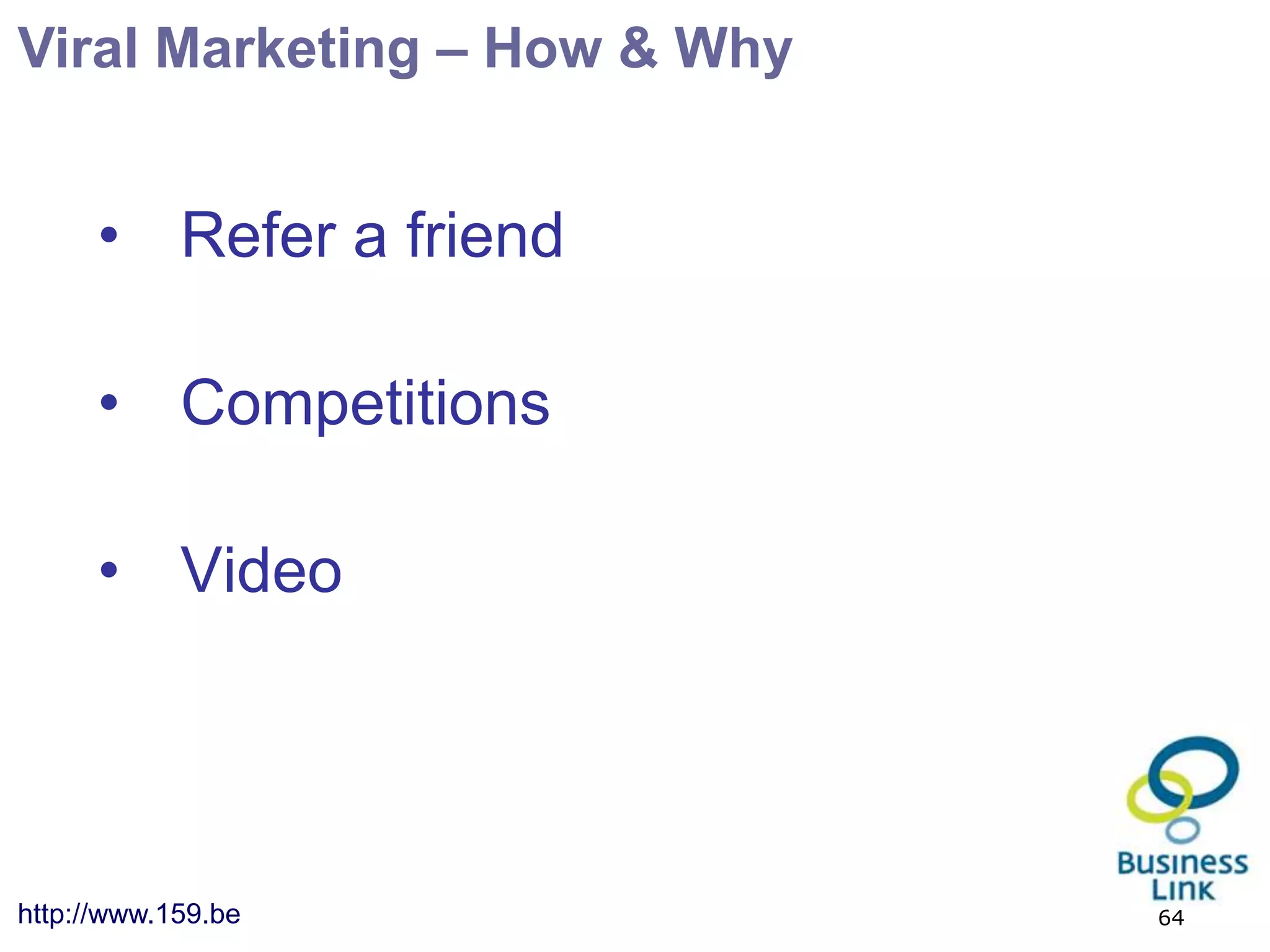Viral Marketing – How & Why


      • Refer a friend

      • Competitions

      • Video




http://www.159.be             64
 