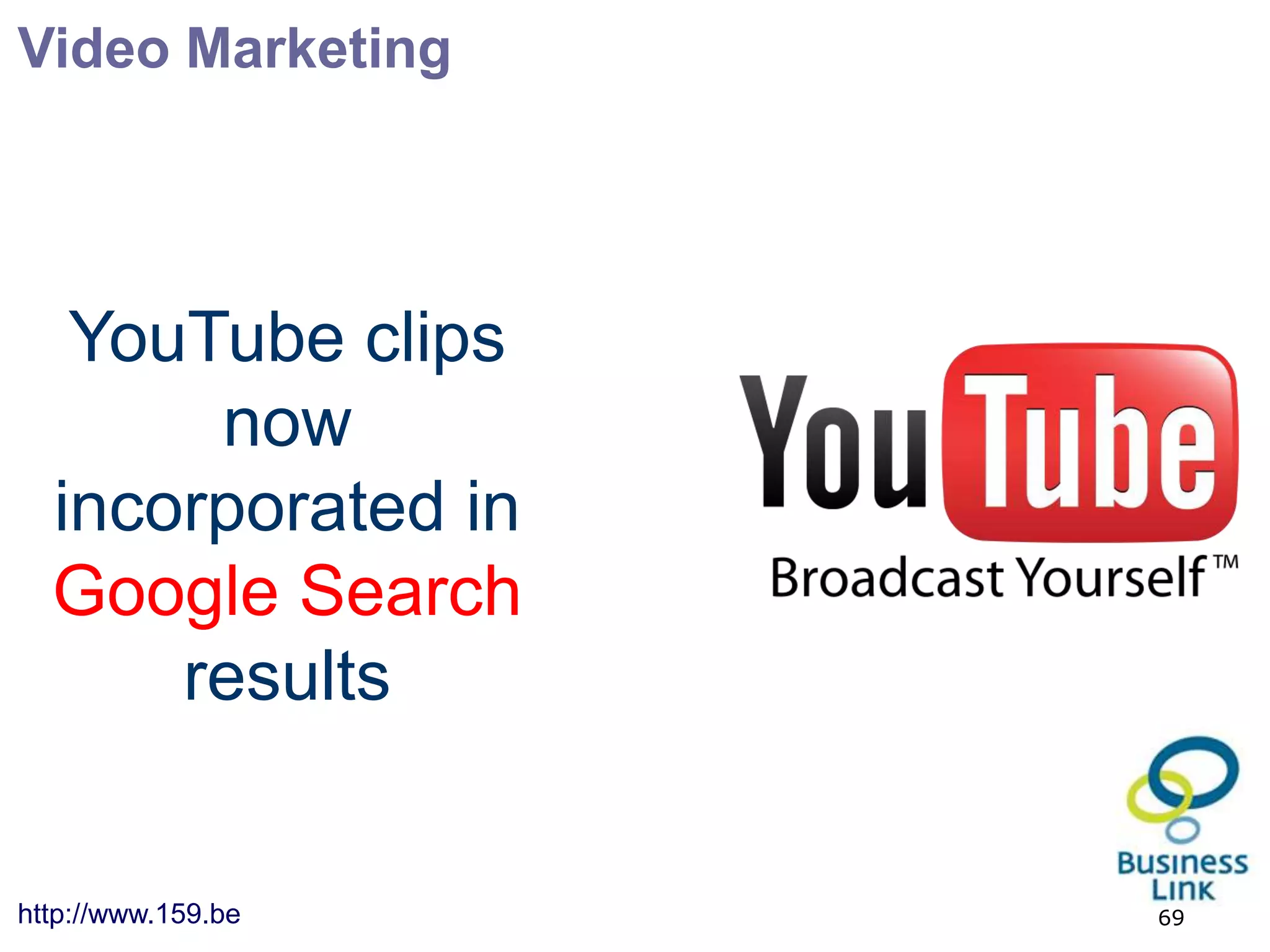 Video Marketing




   YouTube clips
       now
  incorporated in
  Google Search
      results


http://www.159.be   69
 