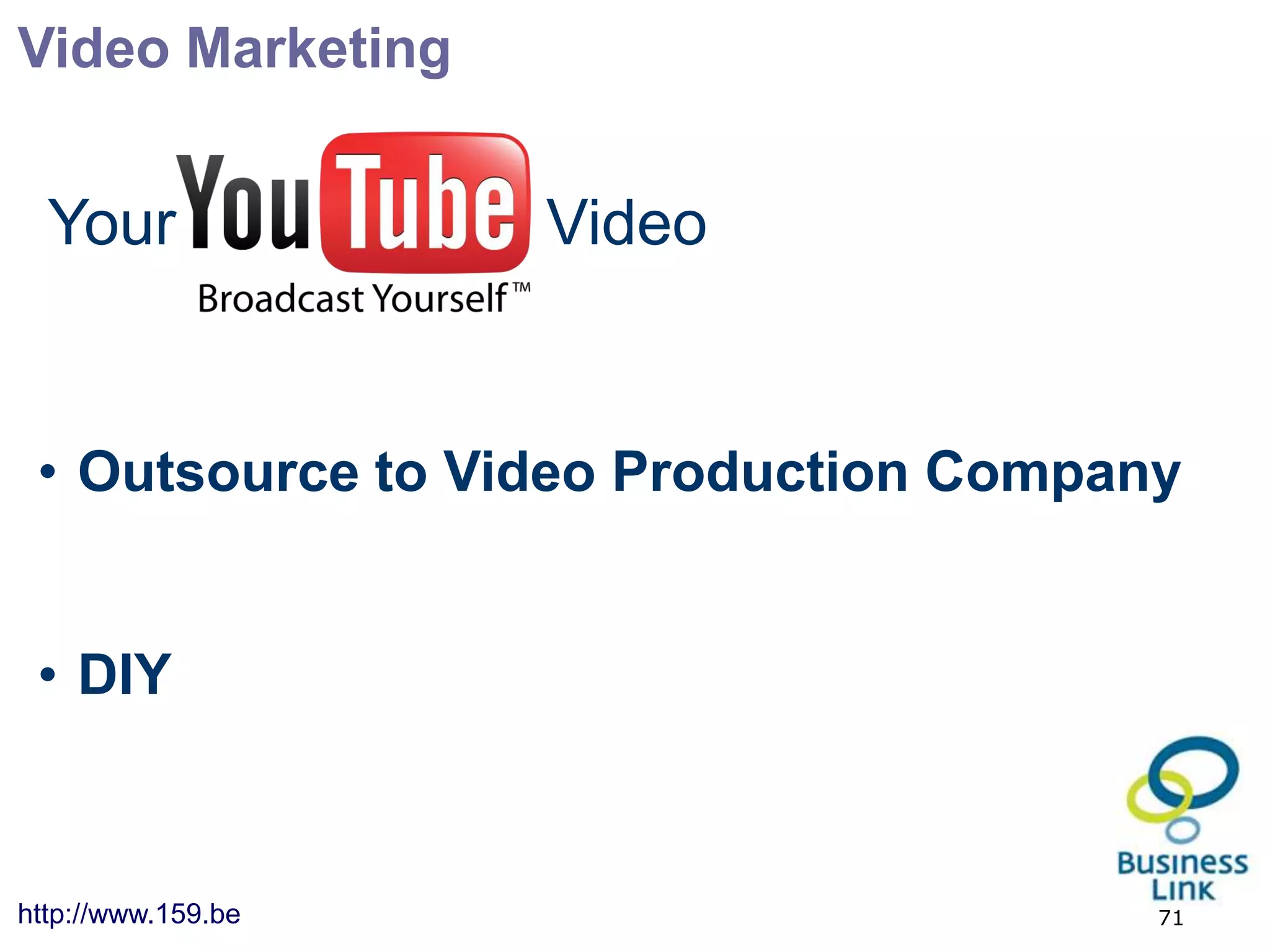 Video Marketing


  Your              Video


 • Outsource to Video Production Company


 • DIY



http://www.159.be                      71
 