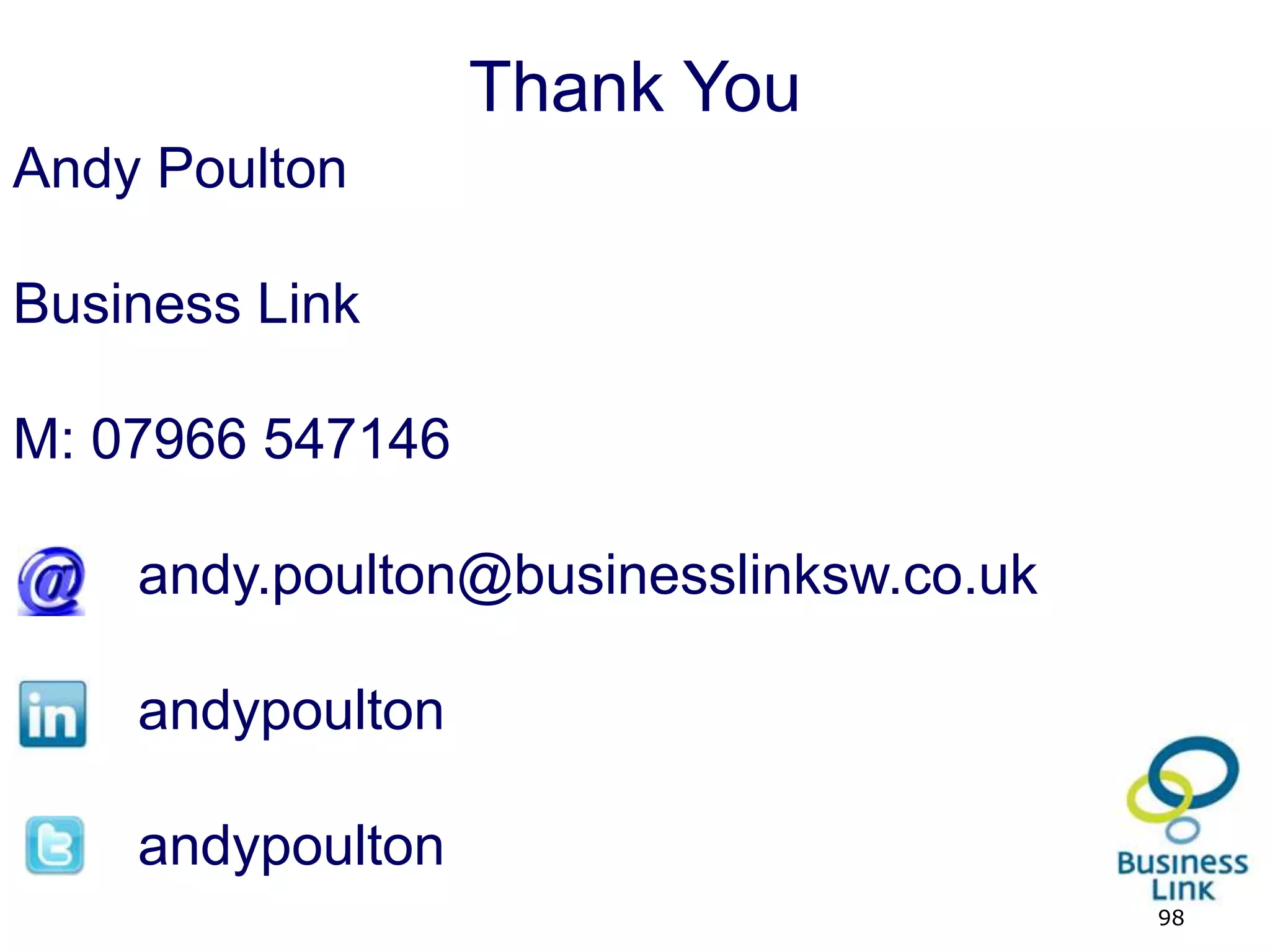 Thank You
Andy Poulton

Business Link

M: 07966 547146

         andy.poulton@businesslinksw.co.uk

         andypoulton

         andypoulton
http://www.159.be                            98
 
