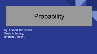 By: Ahmed Abdulnasir,
Deyia Althafery,
Ibrahim Qureshi.
Probability
 