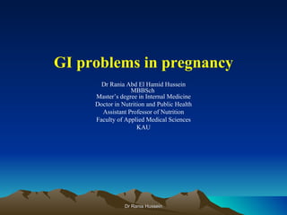 GI problems in pregnancy
       Dr Rania Abd El Hamid Hussein
                  MBBSch
     Master’s degree in Internal Medicine
     Doctor in Nutrition and Public Health
       Assistant Professor of Nutrition
     Faculty of Applied Medical Sciences
                     KAU




                Dr Rania Hussein
 