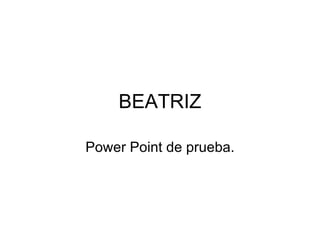 BEATRIZ Power Point de prueba. 