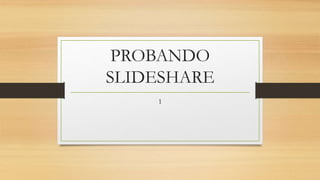 PROBANDO
SLIDESHARE
1
 