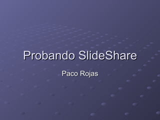 Probando SlideShare Paco Rojas 