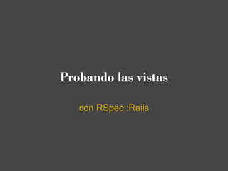 Probando las vistas

   con RSpec::Rails
 
