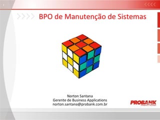 BPO de Manutenção de Sistemas Norton Santana Gerente de Business Applications [email_address] 