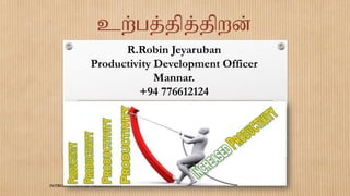 17-Aug-21 1
INTRODUCTION OF PRODUCTIVITY
cw;gj;jpj;jpwd;
R.Robin Jeyaruban
Productivity Development Officer
Mannar.
+94 776612124
 