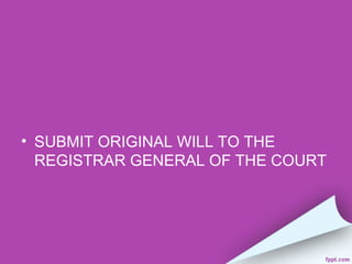 • SUBMIT ORIGINAL WILL TO THE
  REGISTRAR GENERAL OF THE COURT
 