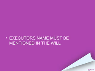 • EXECUTORS NAME MUST BE
  MENTIONED IN THE WILL
 