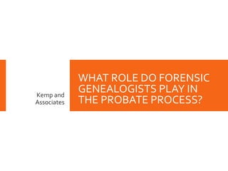 WHAT ROLE DO FORENSIC
GENEALOGISTS PLAY IN
THE PROBATE PROCESS?
Kemp and
Associates
 