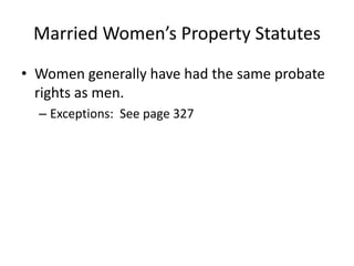Married Women’s Property Statutes
• Women generally have had the same probate
  rights as men.
  – Exceptions: See page 327
 