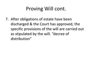 Proving Will cont.
7. After obligations of estate have been
   discharged & the Court has approved, the
   specific provisions of the will are carried out
   as stipulated by the will. “decree of
   distribution”
 