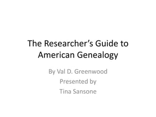 The Researcher’s Guide to
  American Genealogy
     By Val D. Greenwood
         Presented by
         Tina Sansone
 