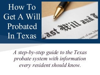 A step-by-step guide to the Texas
probate system with information
every resident should know.
How To
Get A Will
Probated
In Texas
 