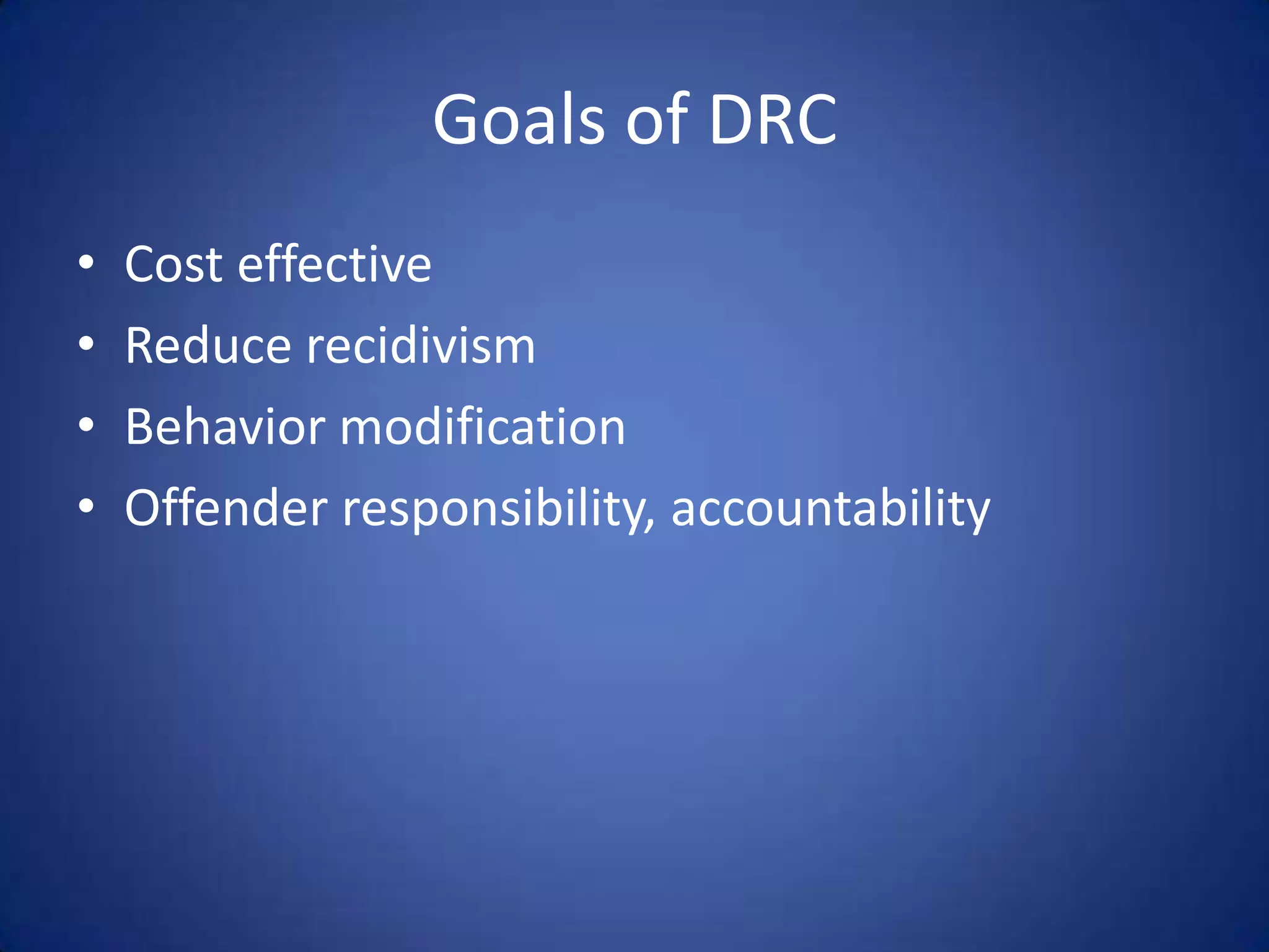 Goals of DRC
•   Cost effective
•   Reduce recidivism
•   Behavior modification
•   Offender responsibility, accountability
 
