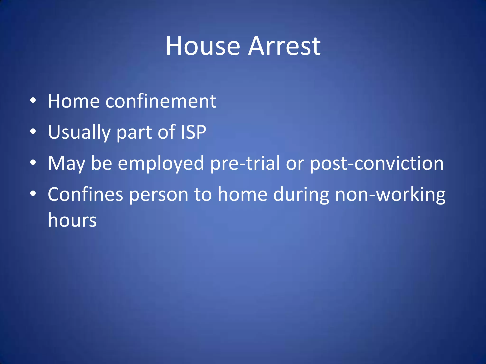 House Arrest
•   Home confinement
•   Usually part of ISP
•   May be employed pre-trial or post-conviction
•   Confines person to home during non-working
    hours
 