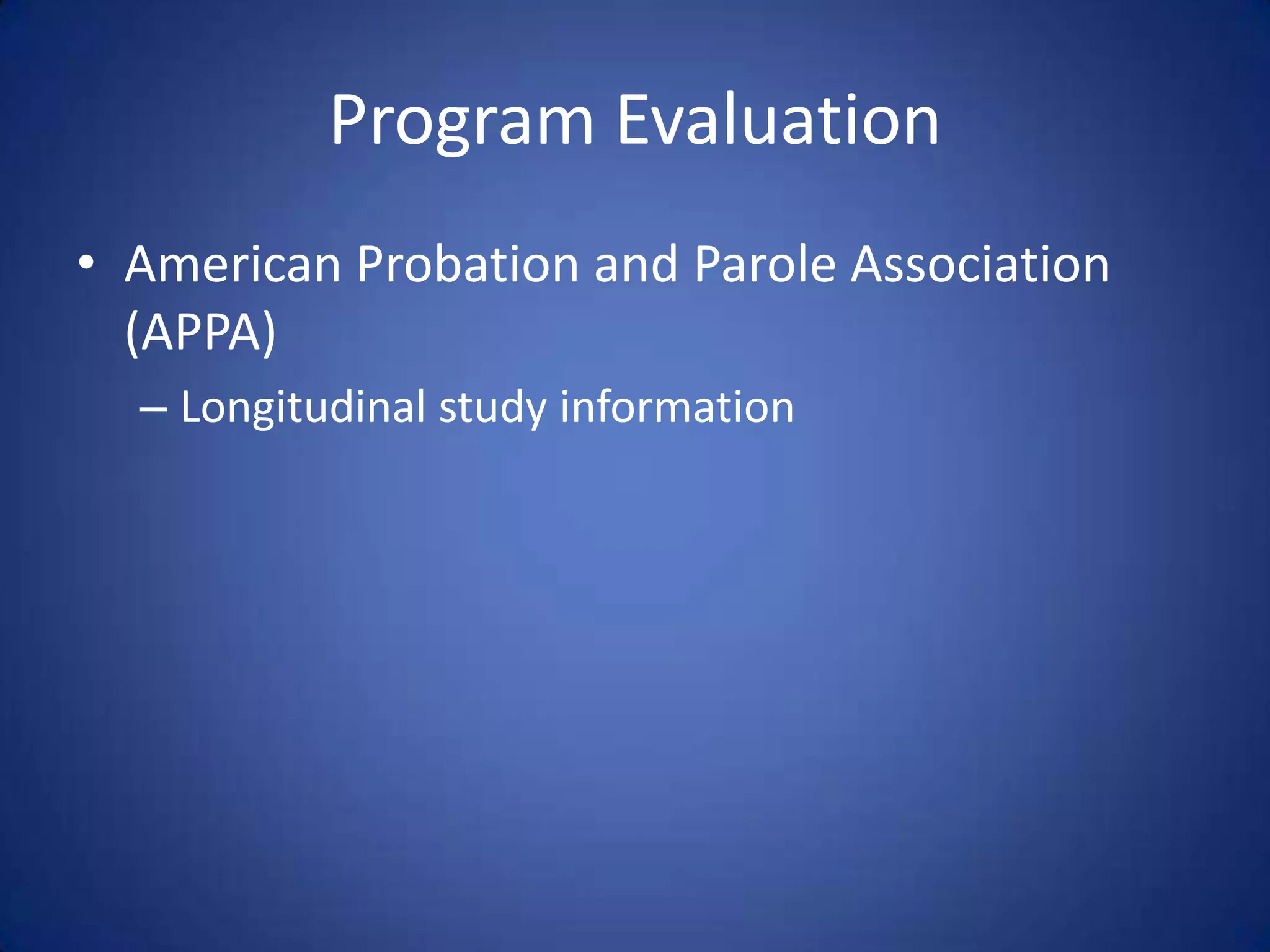 Program Evaluation
• American Probation and Parole Association
  (APPA)
  – Longitudinal study information
 