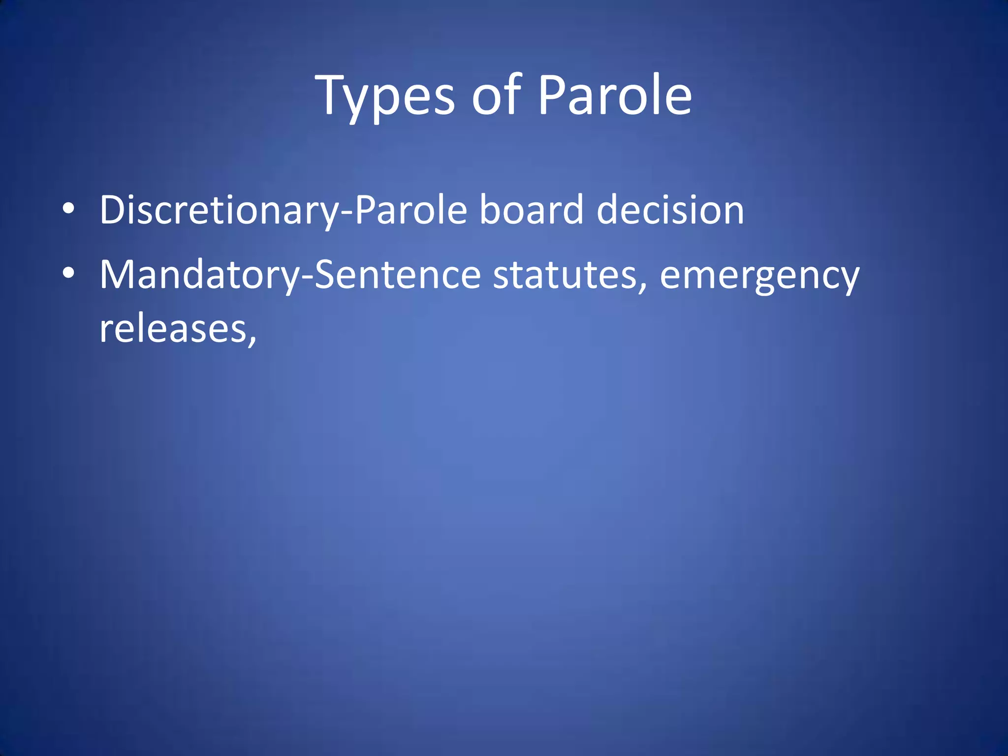 Types of Parole
• Discretionary-Parole board decision
• Mandatory-Sentence statutes, emergency
  releases,
 