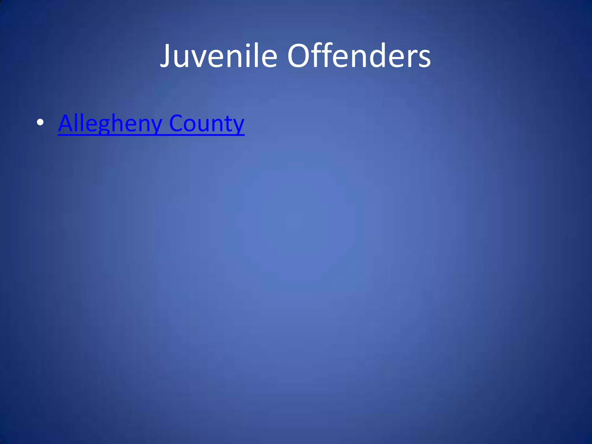 Juvenile Offenders
• Allegheny County
 