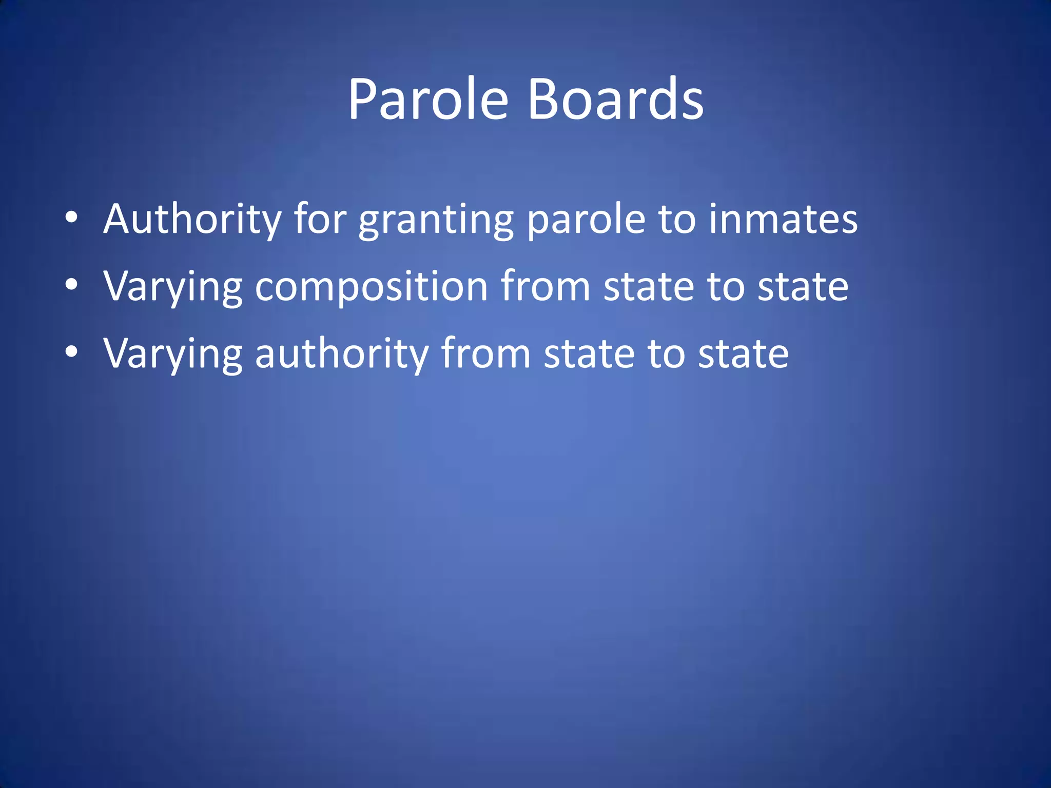 Parole Boards
• Authority for granting parole to inmates
• Varying composition from state to state
• Varying authority from state to state
 