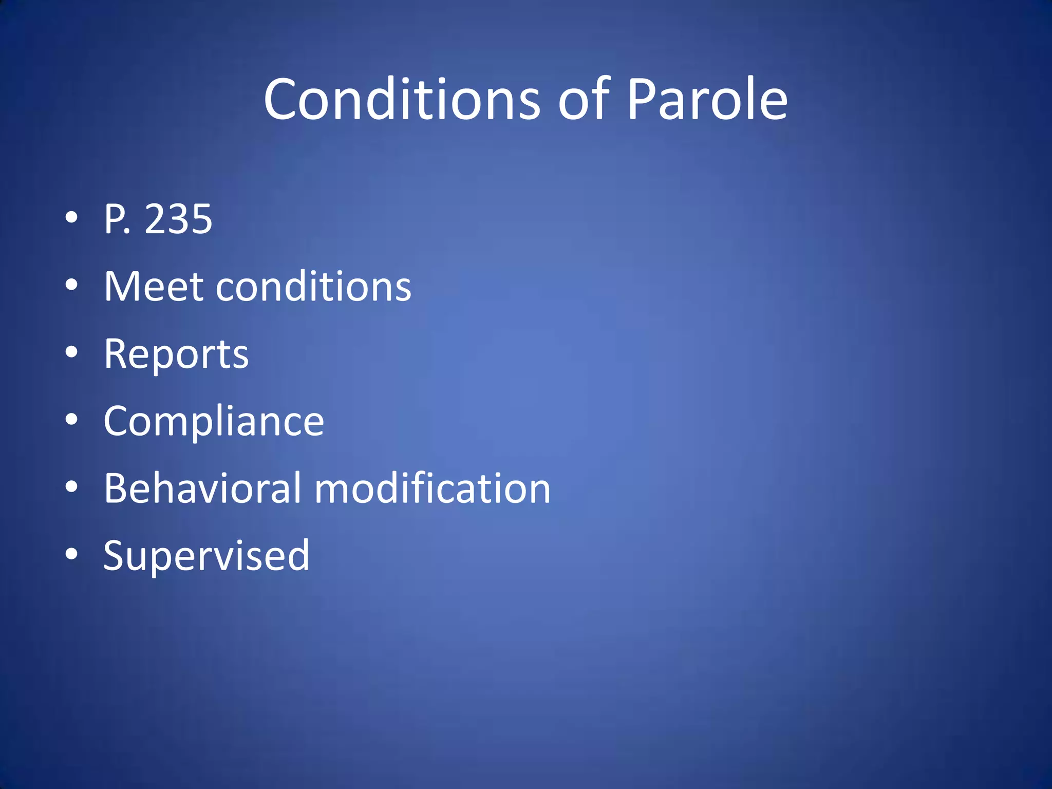 Conditions of Parole
•   P. 235
•   Meet conditions
•   Reports
•   Compliance
•   Behavioral modification
•   Supervised
 
