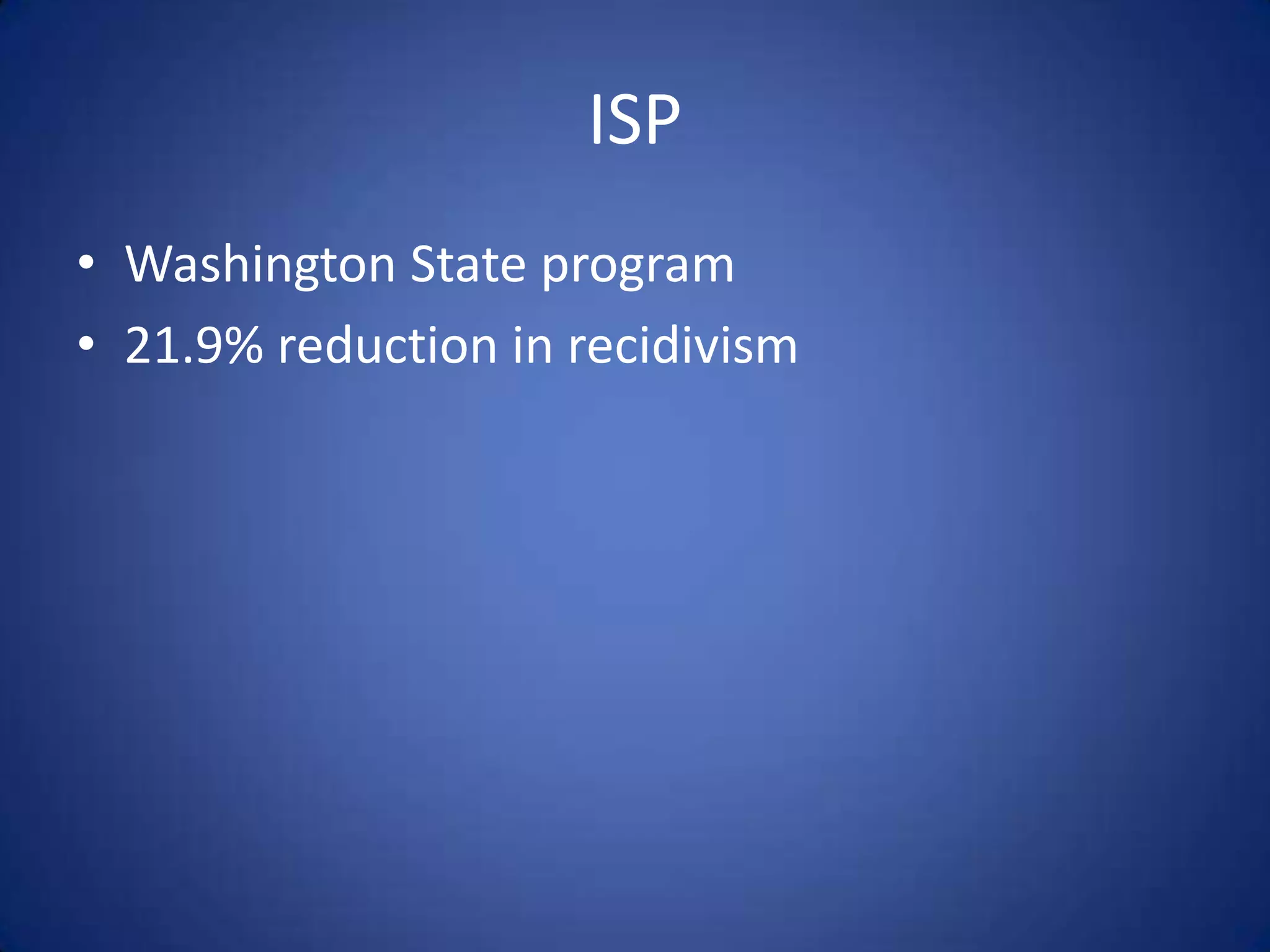 ISP
• Washington State program
• 21.9% reduction in recidivism
 