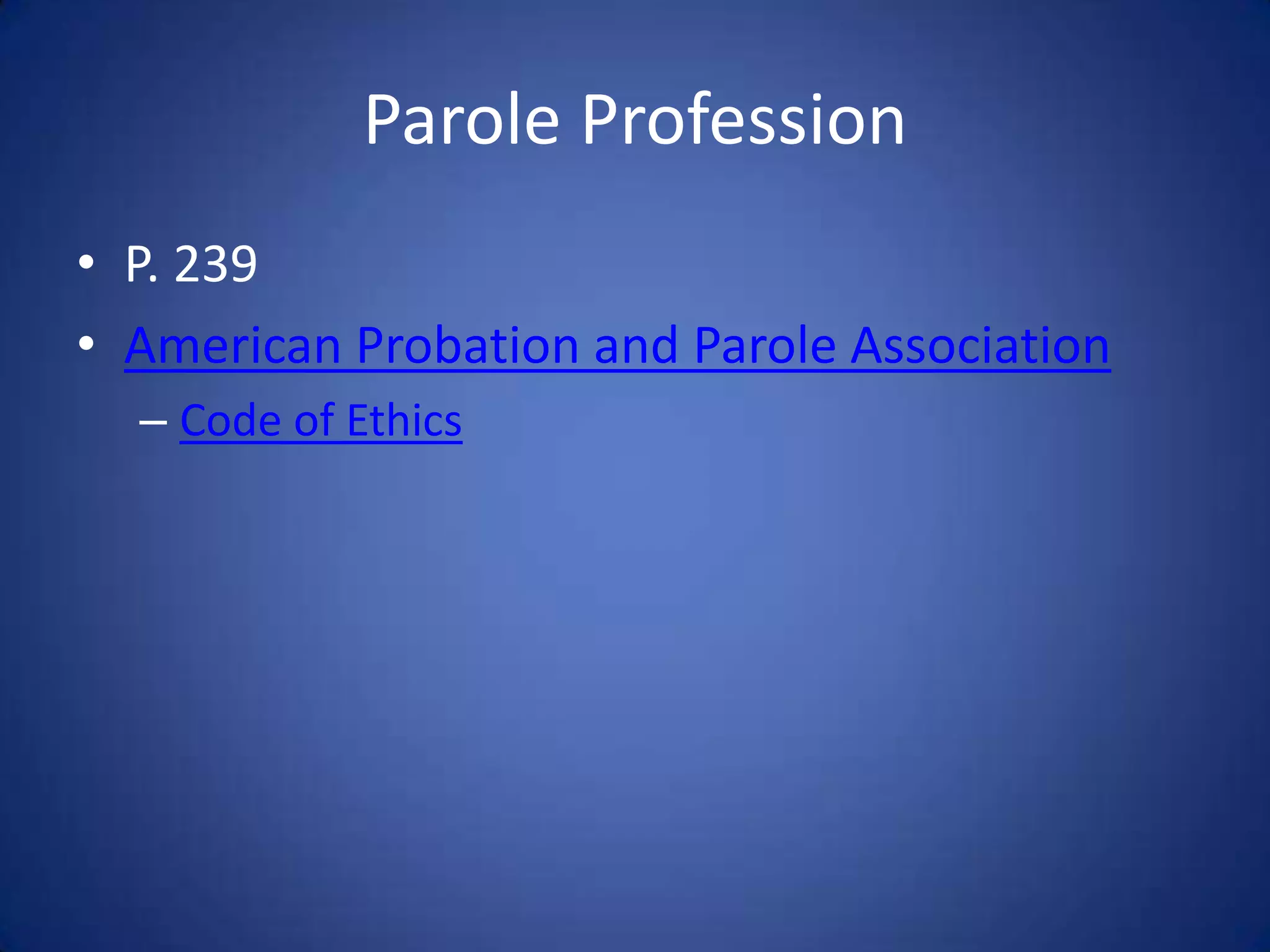 Parole Profession
• P. 239
• American Probation and Parole Association
  – Code of Ethics
 