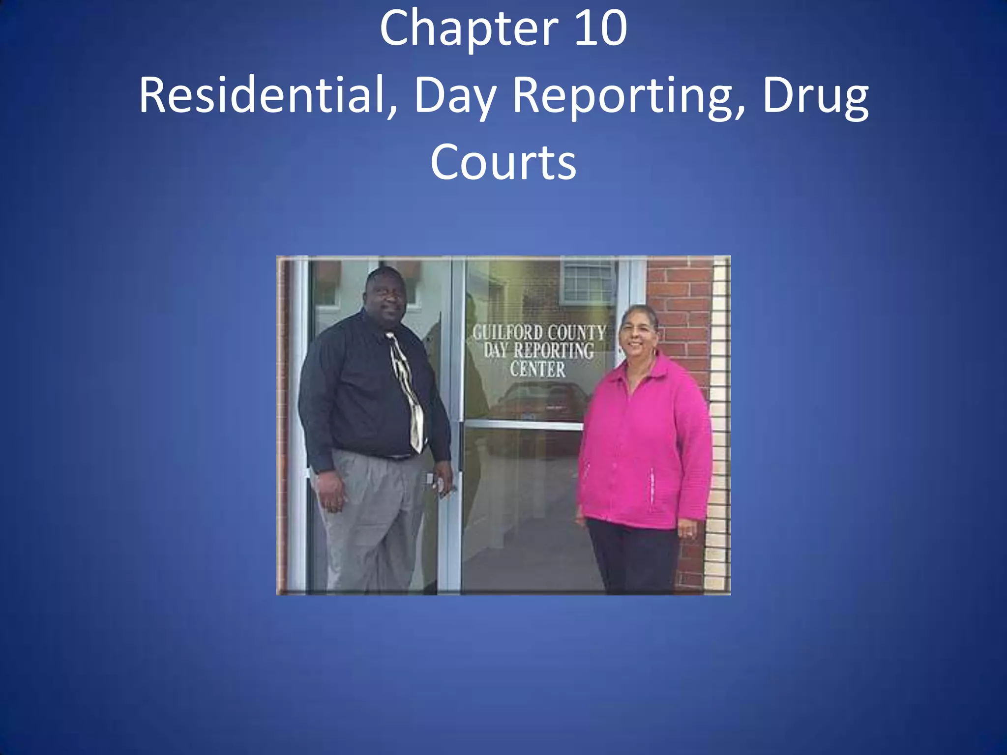 Chapter 10
Residential, Day Reporting, Drug
             Courts
 
