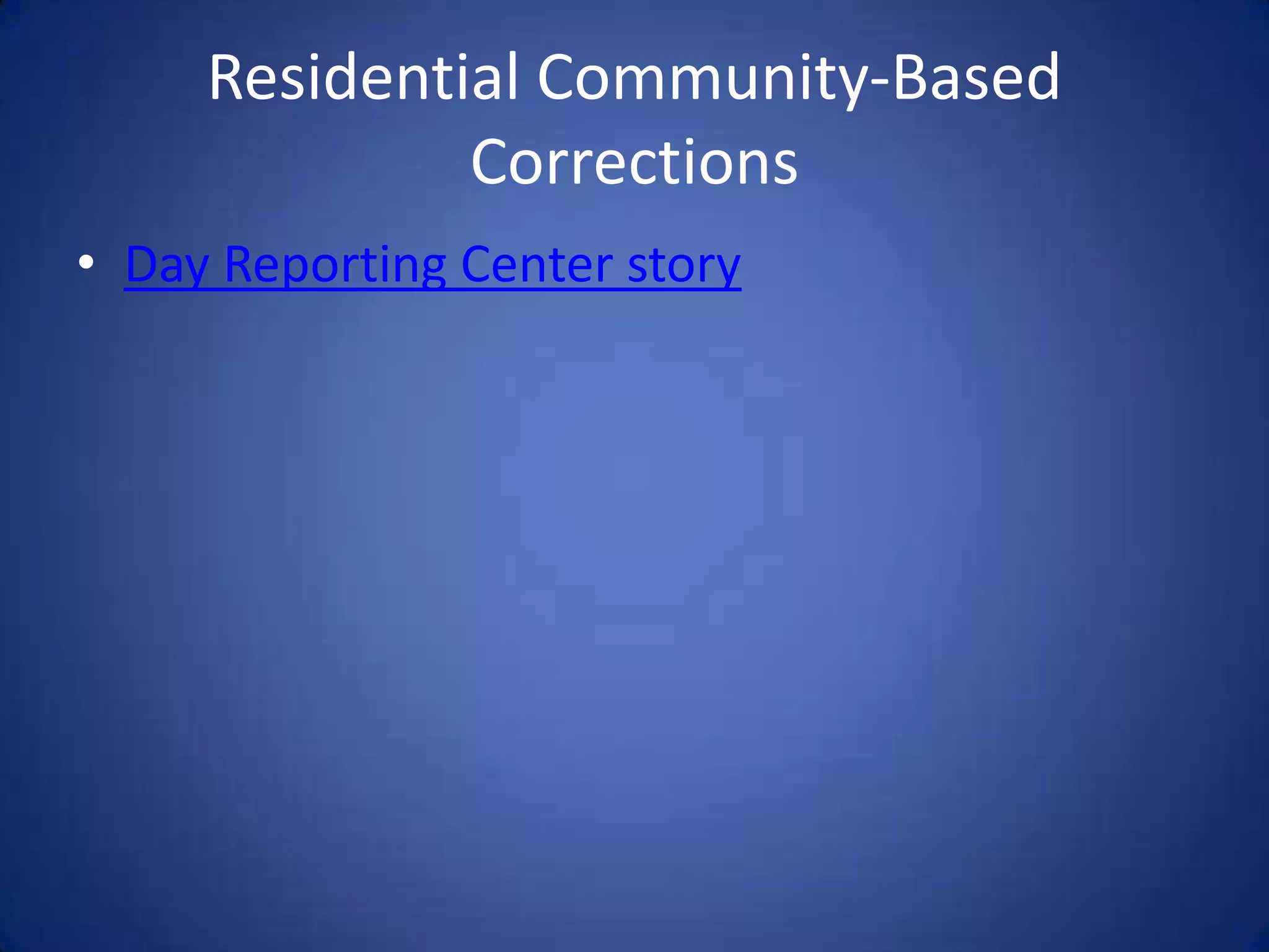 Residential Community-Based
              Corrections
• Day Reporting Center story
 