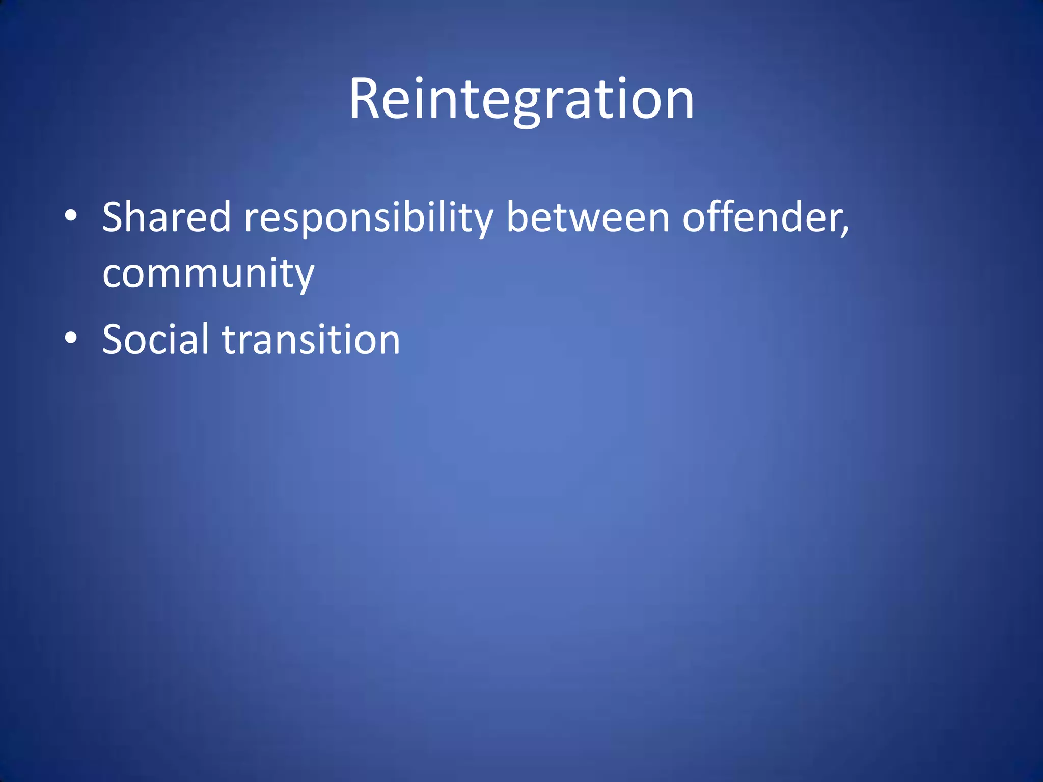 Reintegration
• Shared responsibility between offender,
  community
• Social transition
 