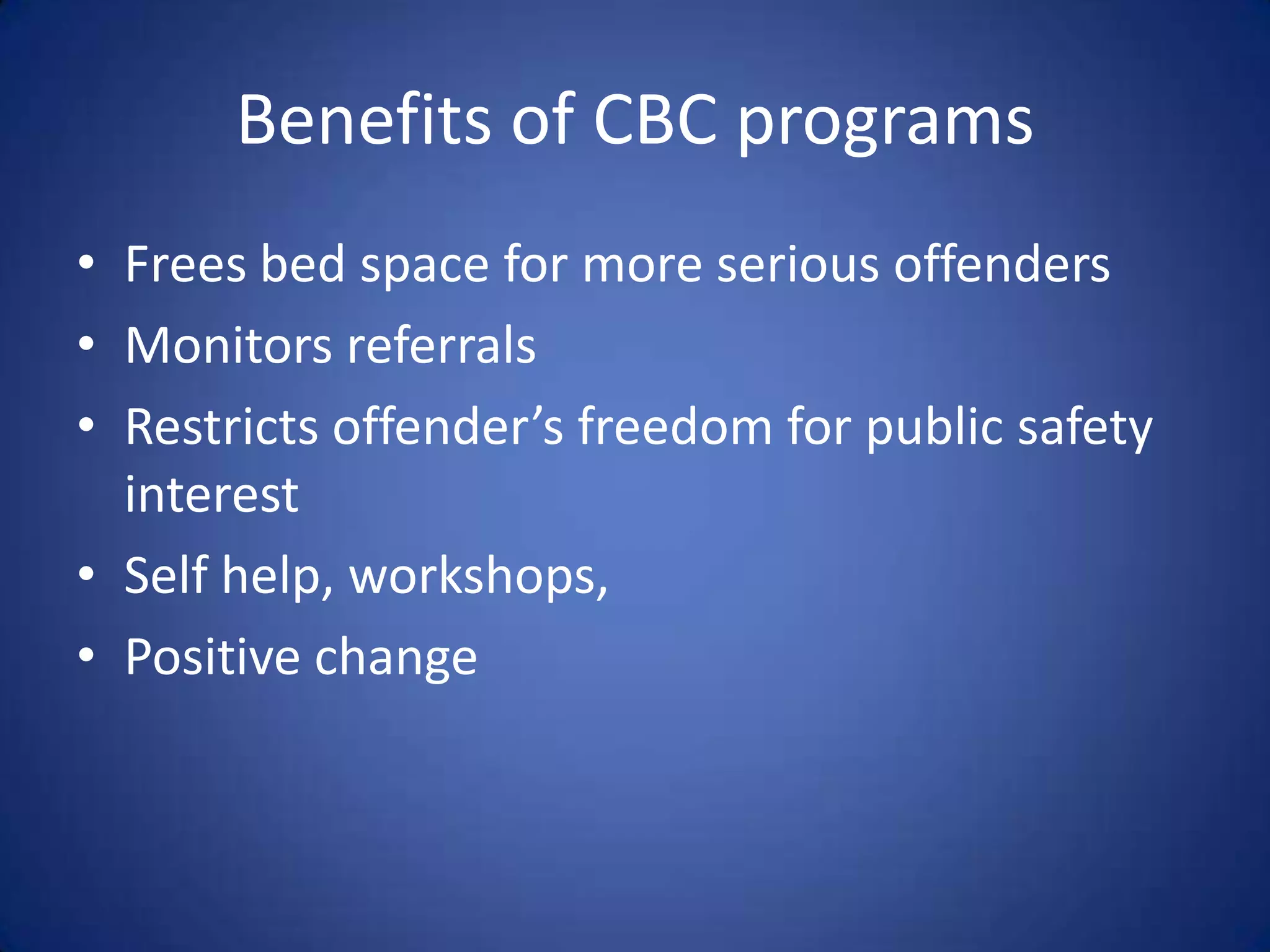 Benefits of CBC programs
• Frees bed space for more serious offenders
• Monitors referrals
• Restricts offender’s freedom for public safety
  interest
• Self help, workshops,
• Positive change
 