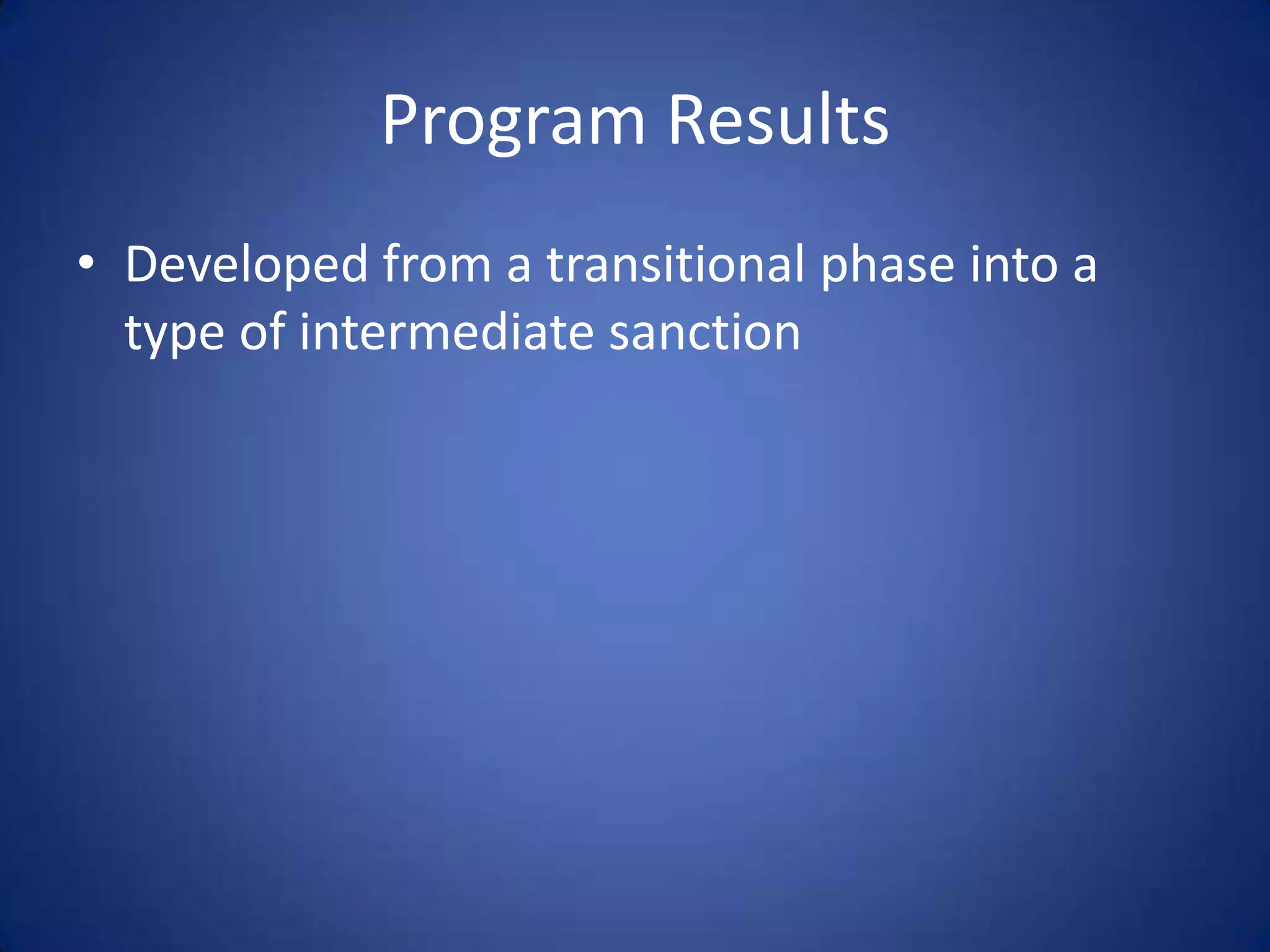 Program Results
• Developed from a transitional phase into a
  type of intermediate sanction
 