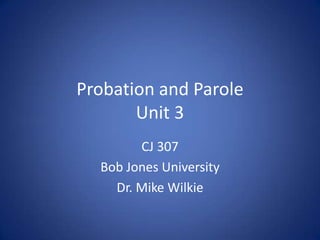 Probation and Parole
       Unit 3
        CJ 307
  Bob Jones University
    Dr. Mike Wilkie
 