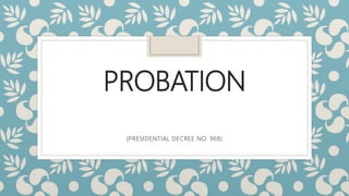 PROBATION
(PRESIDENTIAL DECREE NO. 968)
 