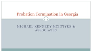 MICHAEL KENNEDY MCINTYRE &
ASSOCIATES
Probation Termination in Georgia
 