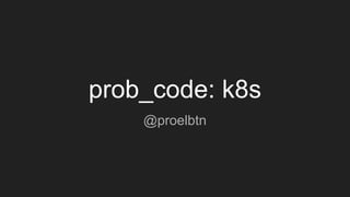 prob_code: k8s
@proelbtn
 