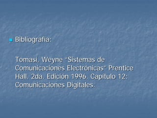 Bibliografía:

Tomasi, Weyne “Sistemas de
Comunicaciones Electrónicas” Prentice
Hall. 2da. Edición 1996. Capítulo 12:
Comunicaciones Digitales.
 