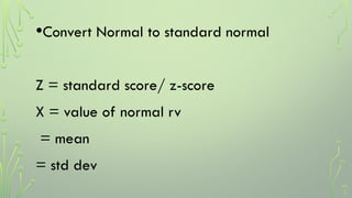 •Convert Normal to standard normal
Z = standard score/ z-score
X = value of normal rv
= mean
= std dev
 