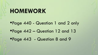 HOMEWORK
•Page 440 - Question 1 and 2 only
•Page 442 – Question 12 and 13
•Page 443 - Question 8 and 9
 