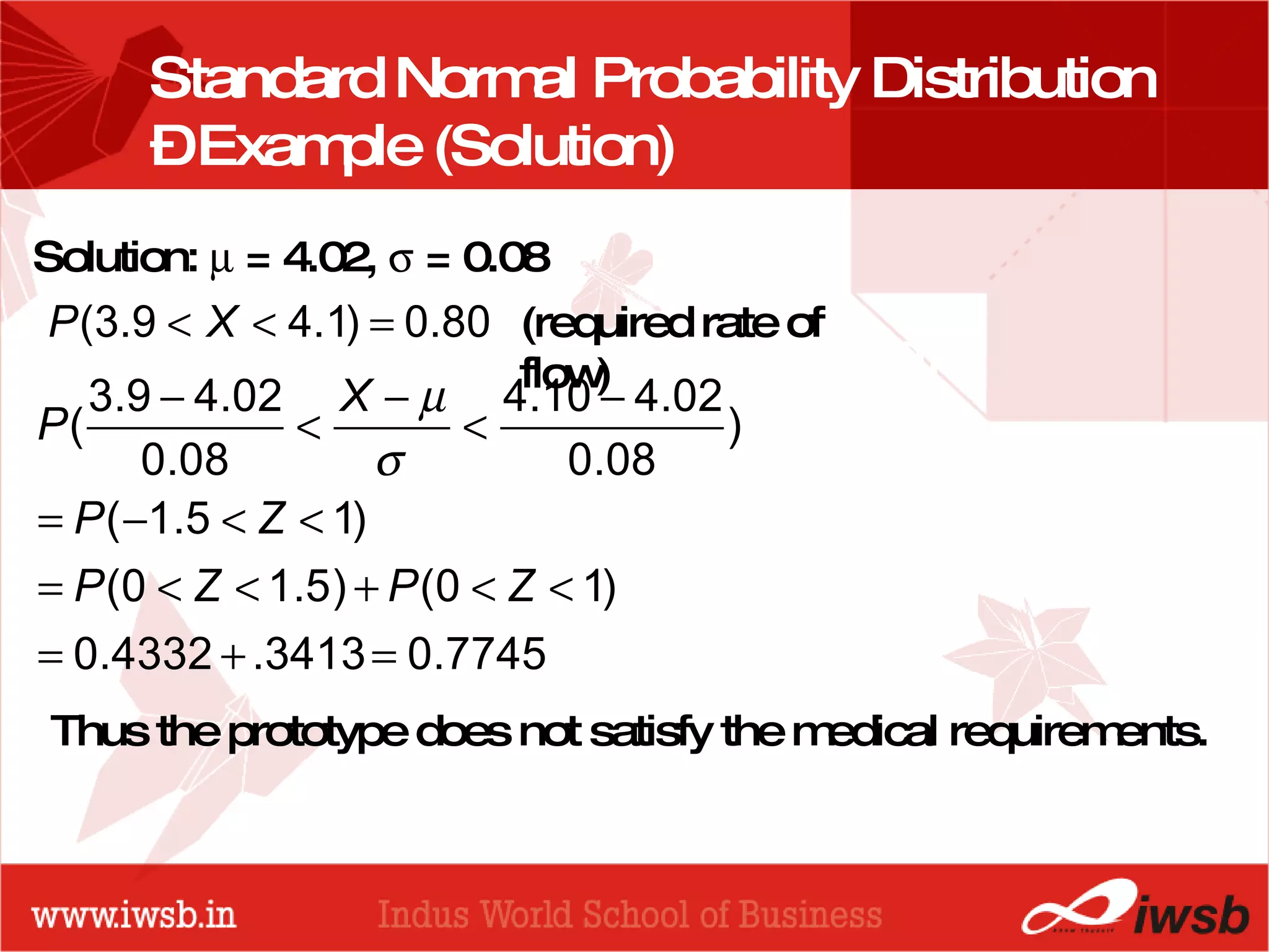- the B-school Standard Normal Probability Distribution – Example (Solution) Solution:    = 4.02,    = 0.08 Thus the prototype does not satisfy the medical requirements. (required rate of flow) 