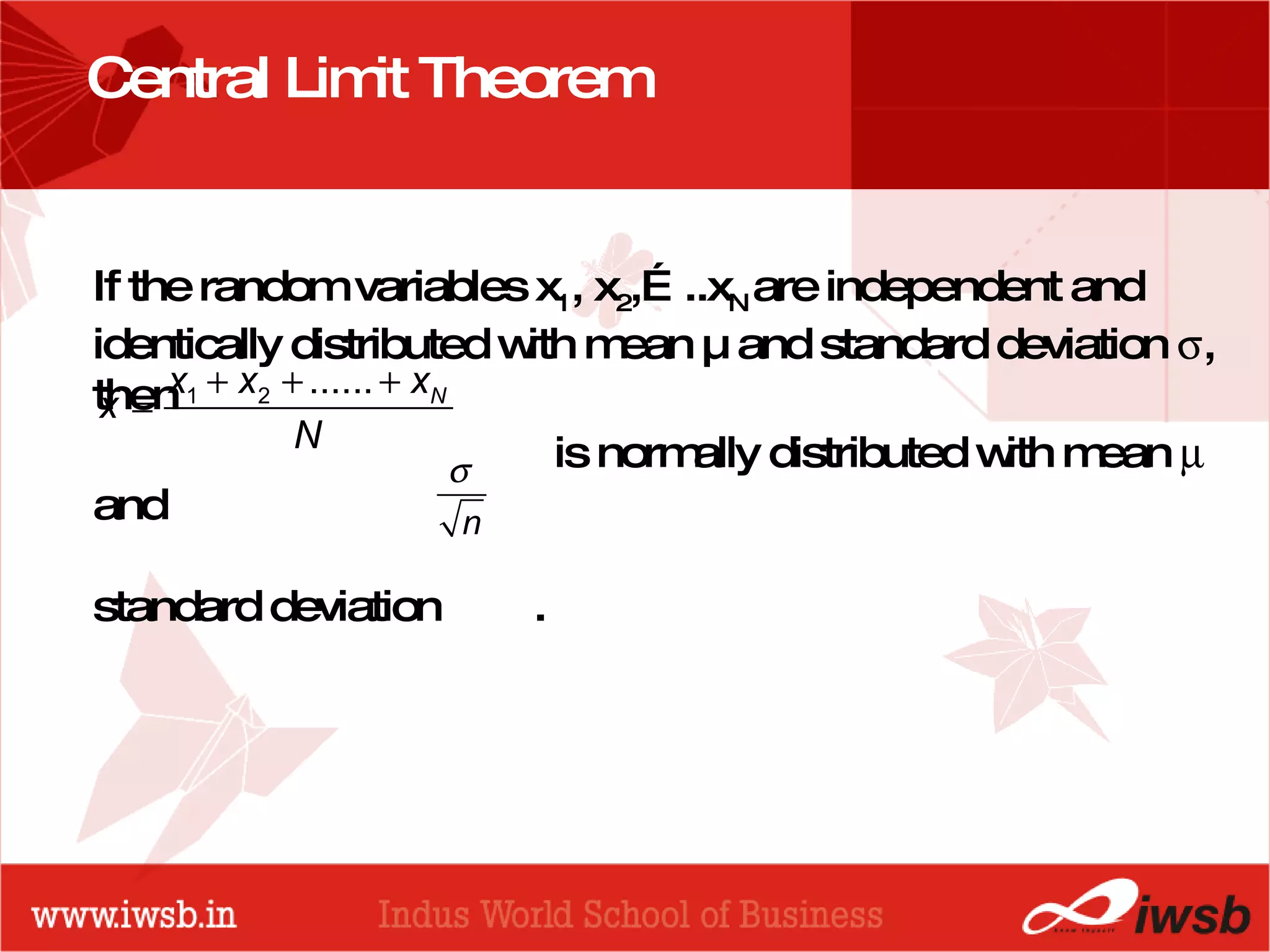 - the B-school Central Limit Theorem If the random variables x 1 , x 2 ,…..x N  are independent and identically distributed with mean µ and standard deviation   , then is normally distributed with mean    and  standard deviation  . 