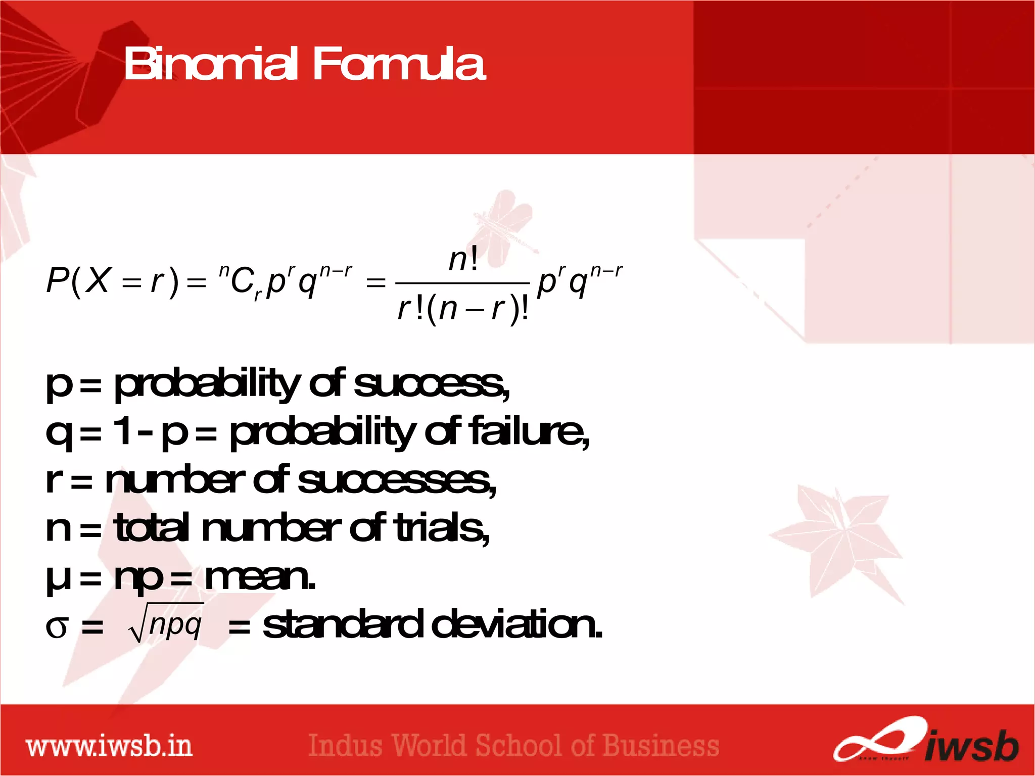 - the B-school Binomial Formula p = probability of success, q = 1- p = probability of failure, r = number of successes, n = total number of trials, µ = np = mean.     =  = standard deviation. 