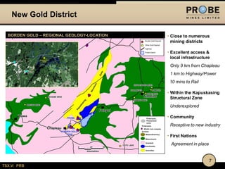 New Gold District
BORDEN GOLD – REGIONAL GEOLOGY-LOCATION

• Close to numerous
mining districts

Chapleau Area Infrastructure

• Excellent access &
local infrastructure
Only 9 km from Chapleau
1 km to Highway/Power
10 mins to Rail

• Within the Kapuskasing
Structural Zone
Underexplored

• Community
Receptive to new industry

• First Nations
Agreement in place

7
TSX.V: PRB

 