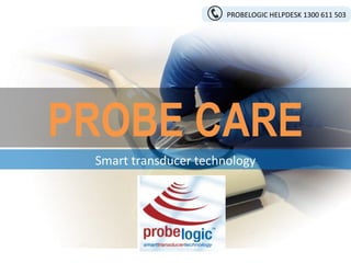 PROBE CARE
Smart transducer technology
PROBELOGIC HELPDESK 1300 611 503
 