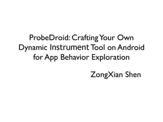 ProbeDroid: CraftingYour Own
Dynamic Instrument Tool on Android
for App Behavior Exploration
ZongXian Shen
 