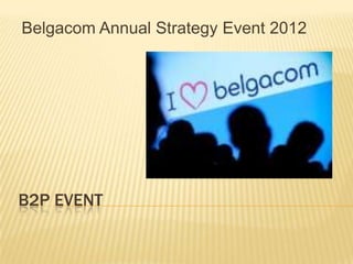 Belgacom Annual Strategy Event 2012




B2P EVENT
 